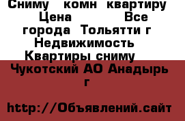 Сниму 1 комн. квартиру  › Цена ­ 7 000 - Все города, Тольятти г. Недвижимость » Квартиры сниму   . Чукотский АО,Анадырь г.